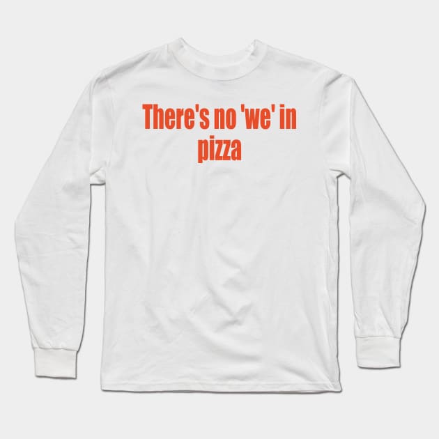 There's no 'we' in pizza Long Sleeve T-Shirt by SunnyAngst